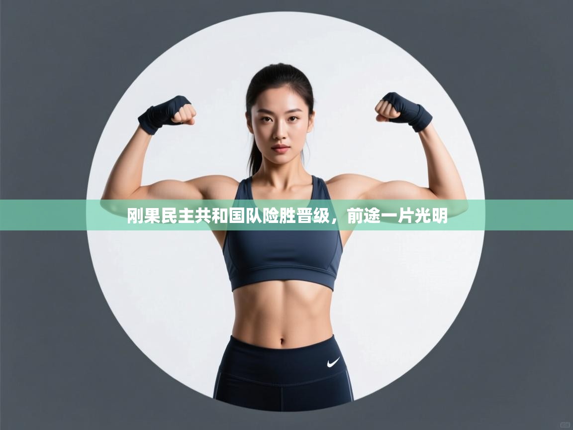 开云体育极速下载镜像-刚果民主共和国队险胜晋级,前途一片光明  第3张