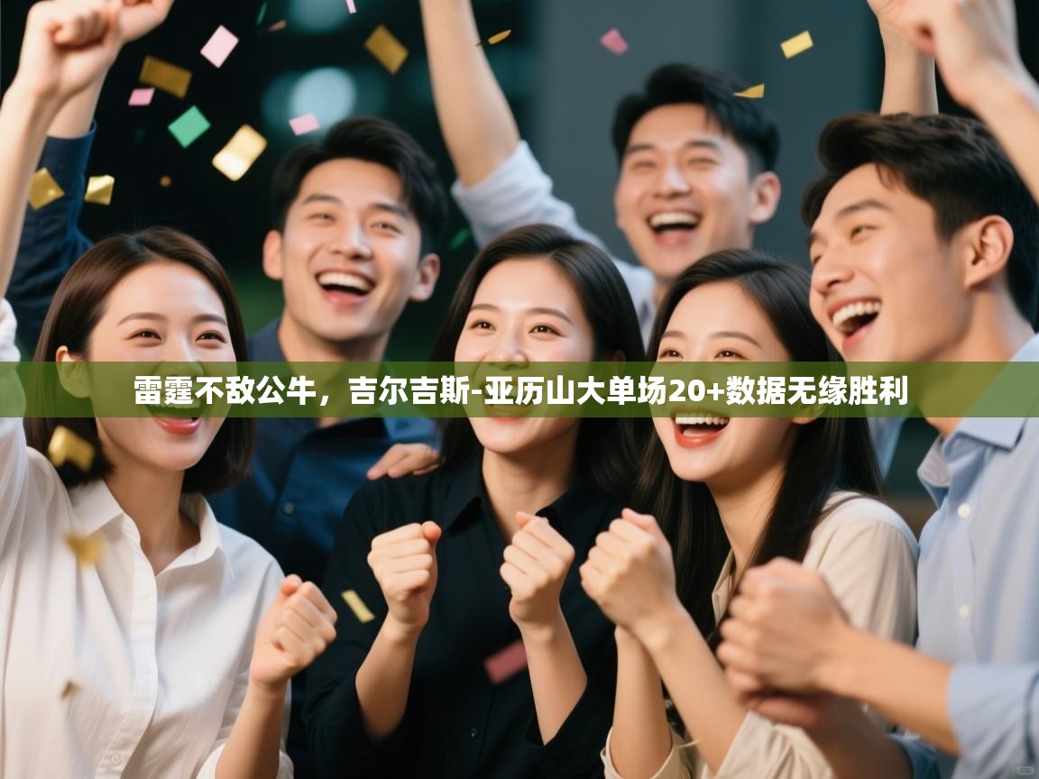 开云体育入口邀请码-雷霆不敌公牛,吉尔吉斯-亚历山大单场20+数据无缘胜利  第2张