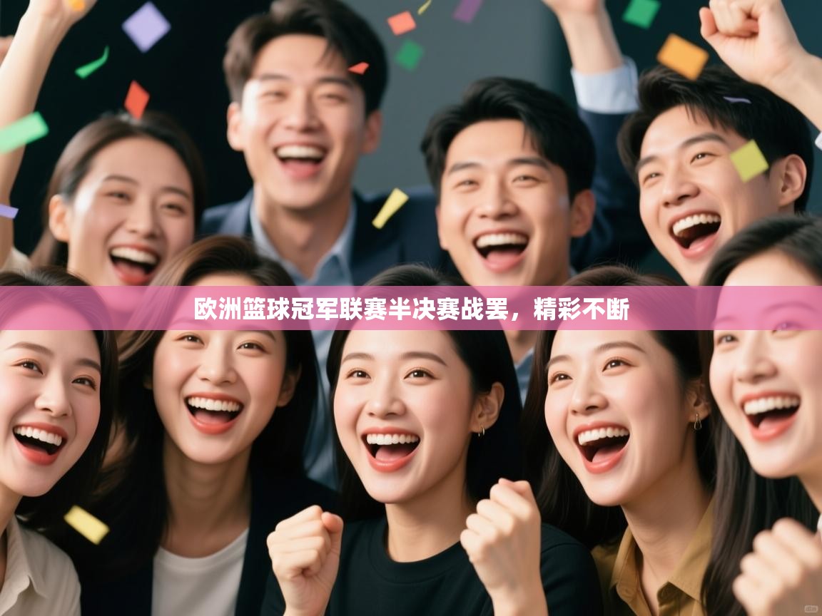 云开体育入口-欧洲篮球冠军联赛半决赛战罢，精彩不断  第1张
