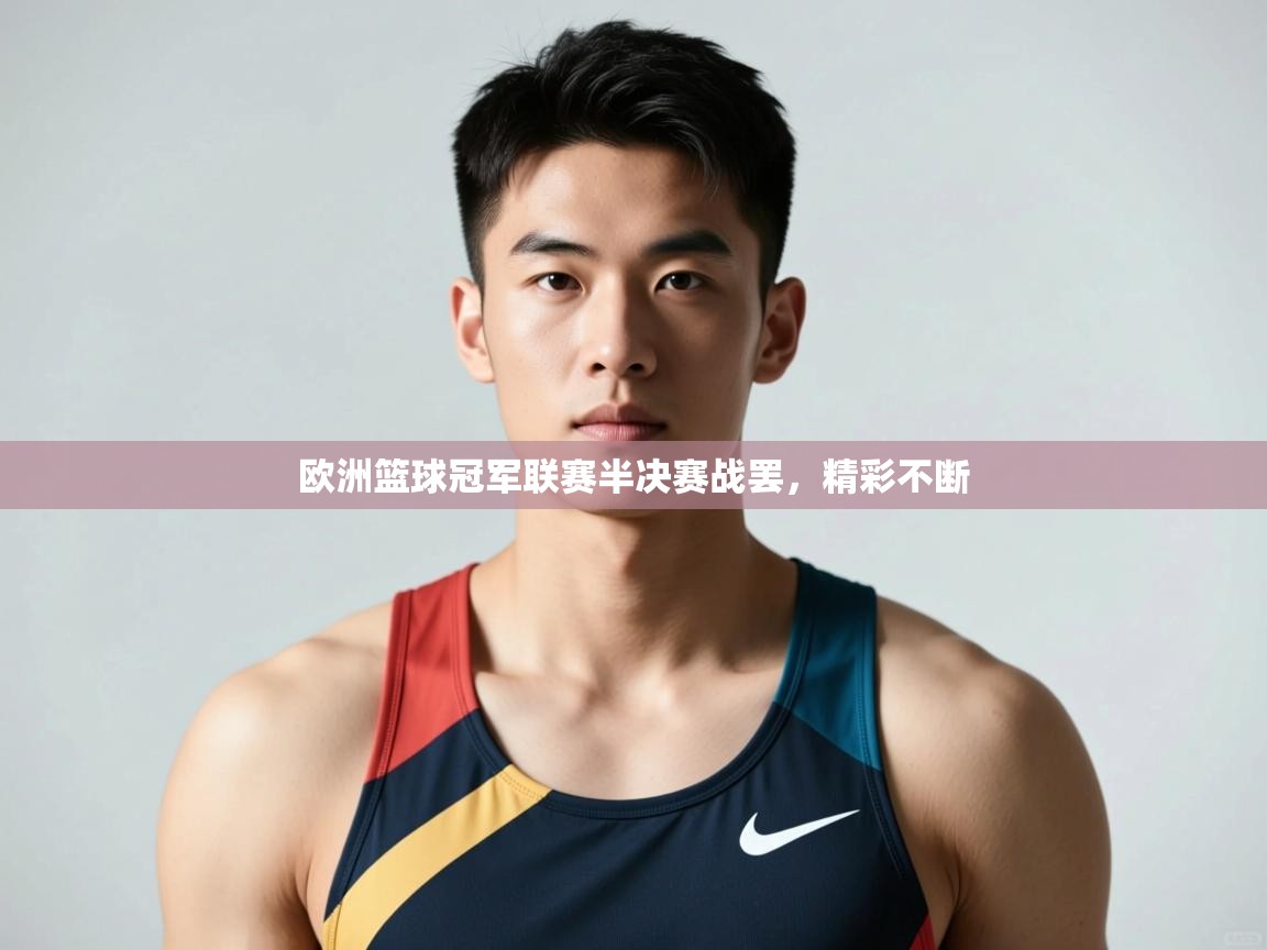 云开体育入口-欧洲篮球冠军联赛半决赛战罢，精彩不断  第2张