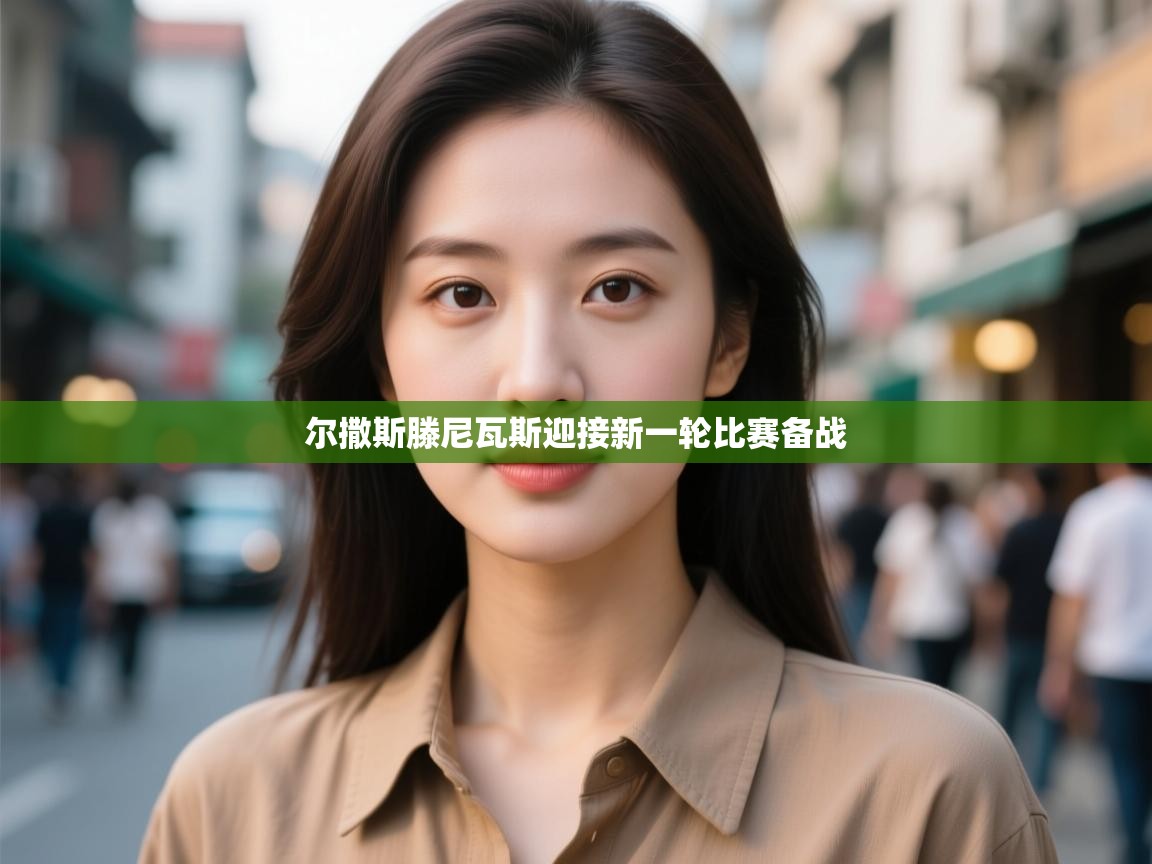 云开体育app登录入口-尔撒斯滕尼瓦斯迎接新一轮比赛备战 第2张