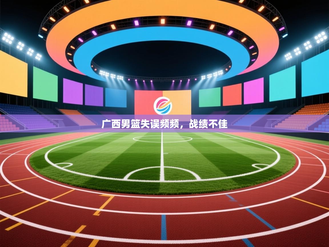 云开体育官网入口登录网页-广西男篮失误频频,战绩不佳 第3张