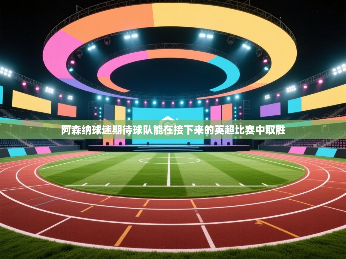 开云体育热门赛事直达-阿森纳球迷期待球队能在接下来的英超比赛中取胜  第2张