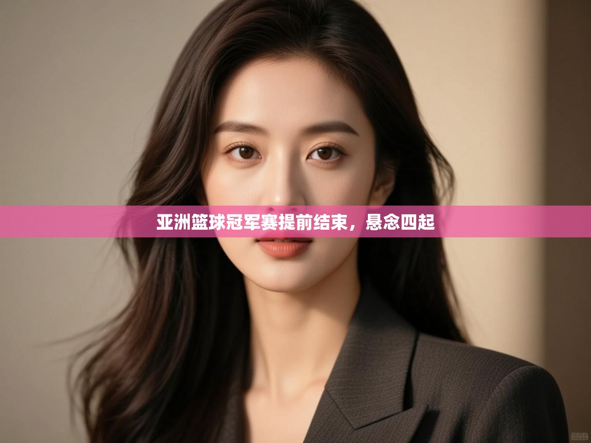 开云体育安卓APK下载-亚洲篮球冠军赛提前结束,悬念四起 第1张