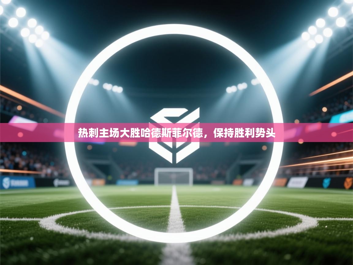 开云体育app-热刺主场大胜哈德斯菲尔德，保持胜利势头  第1张