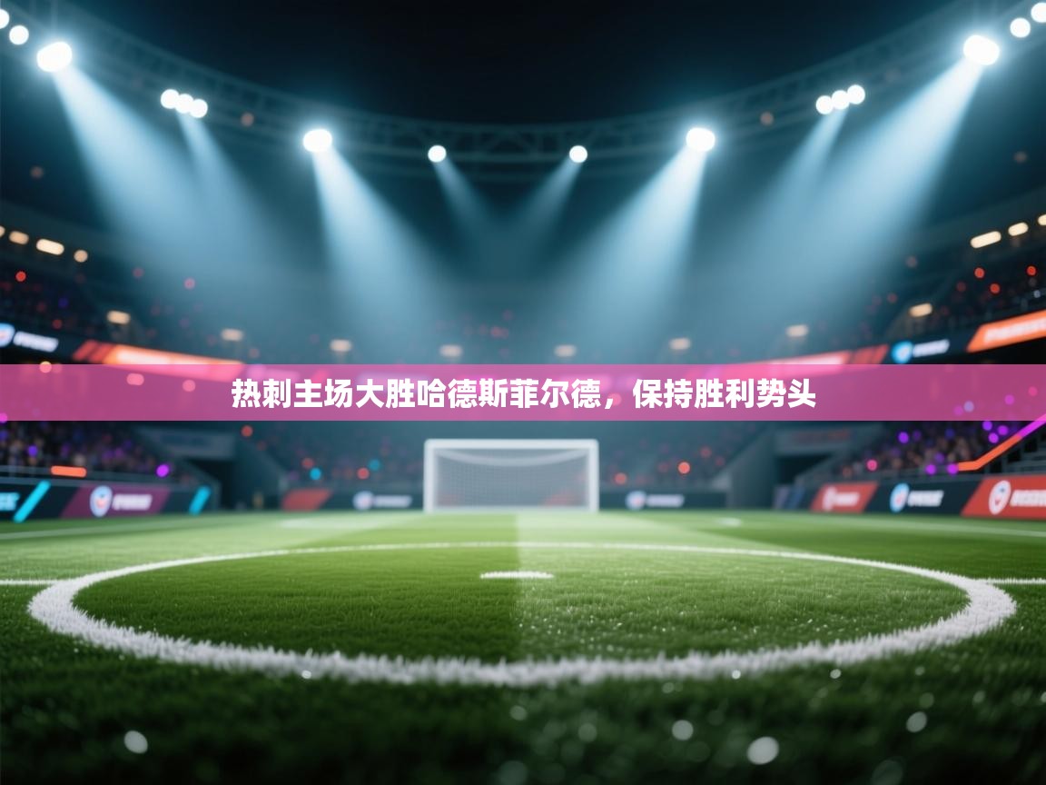 开云体育app-热刺主场大胜哈德斯菲尔德，保持胜利势头  第2张