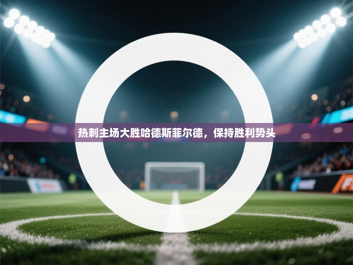 开云体育app-热刺主场大胜哈德斯菲尔德，保持胜利势头  第3张