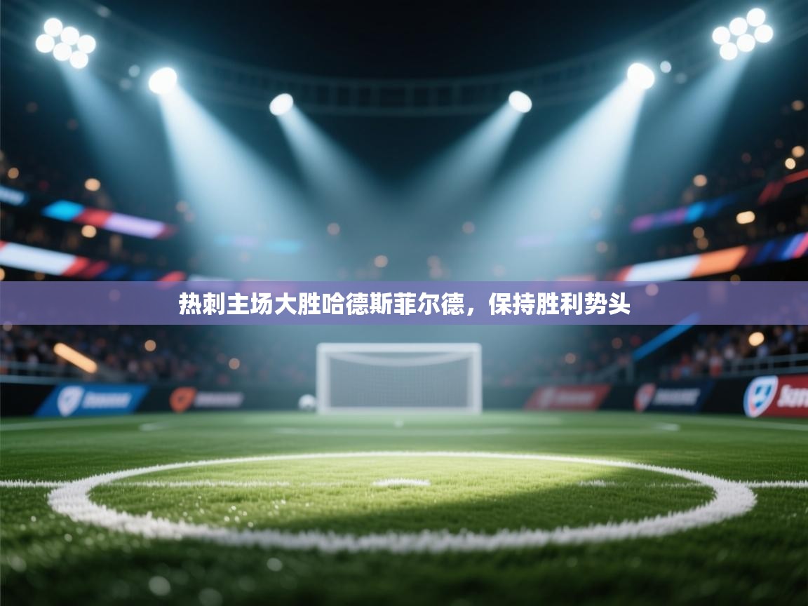 开云体育app-热刺主场大胜哈德斯菲尔德，保持胜利势头  第4张