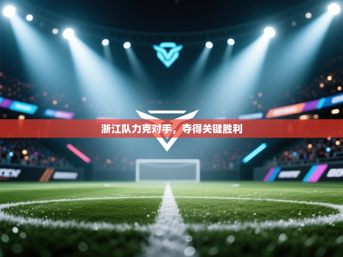 云开体育官网登录入口-浙江队力克对手，夺得关键胜利  第3张