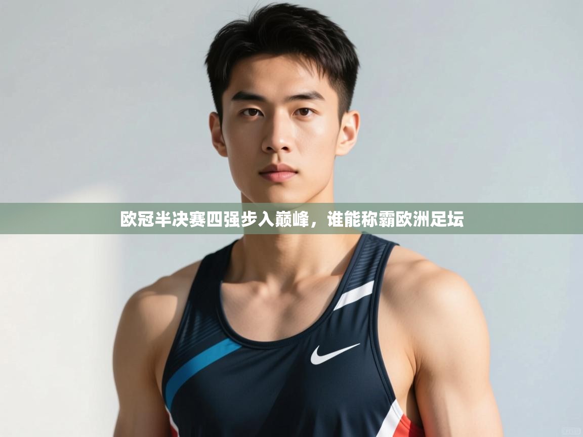 开云体育直播-欧冠半决赛四强步入巅峰,谁能称霸欧洲足坛 第2张