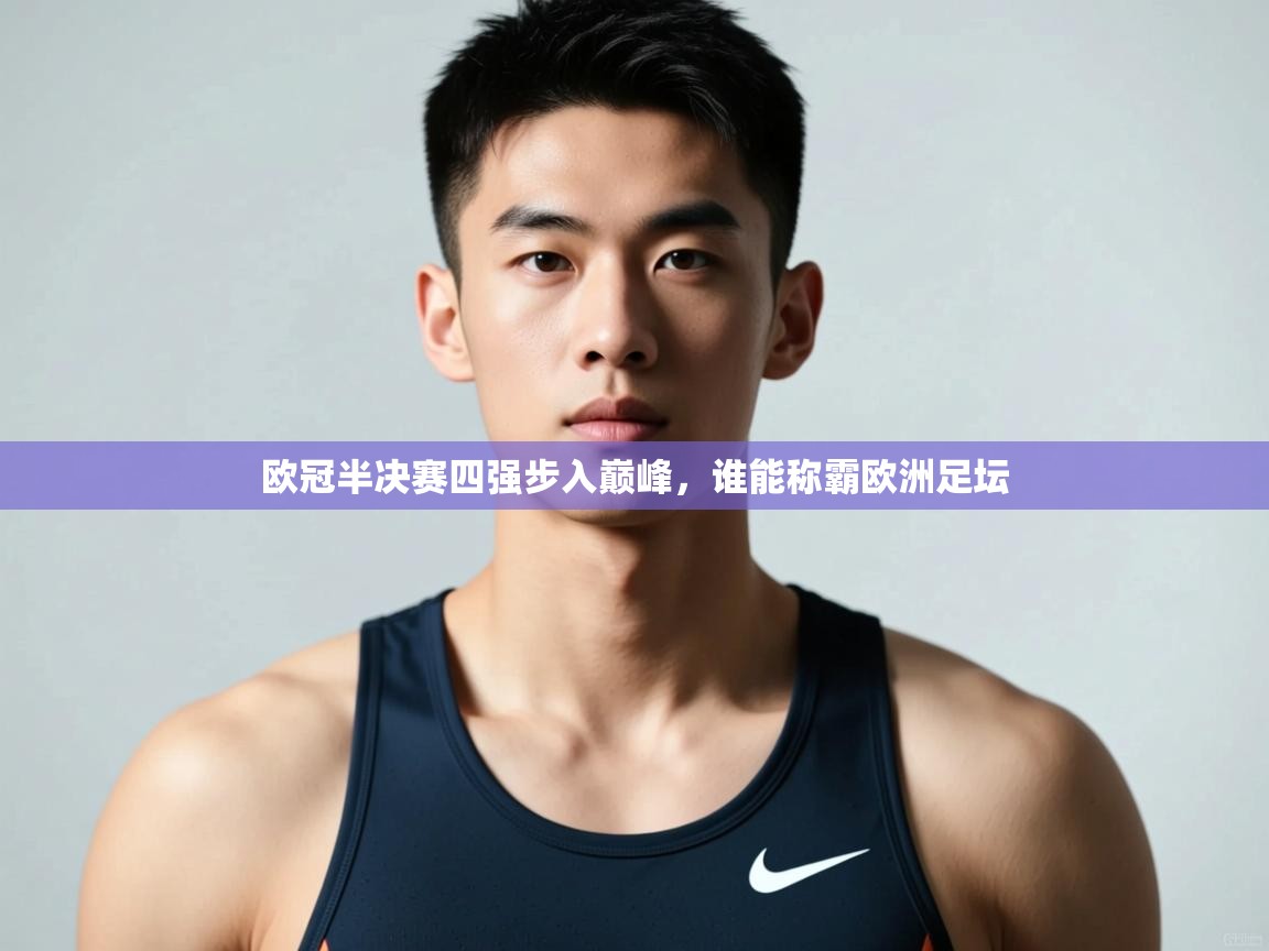 开云体育直播-欧冠半决赛四强步入巅峰,谁能称霸欧洲足坛 第3张