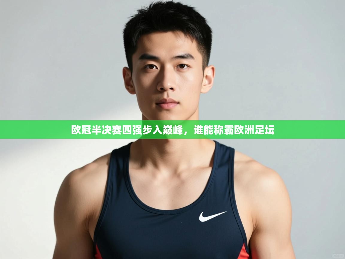 开云体育直播-欧冠半决赛四强步入巅峰,谁能称霸欧洲足坛 第4张