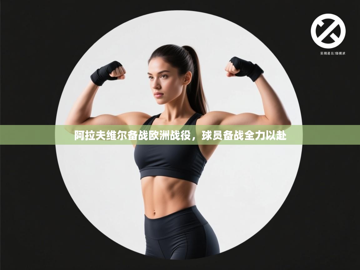 开云体育热门赛事直达-阿拉夫维尔备战欧洲战役,球员备战全力以赴 第1张