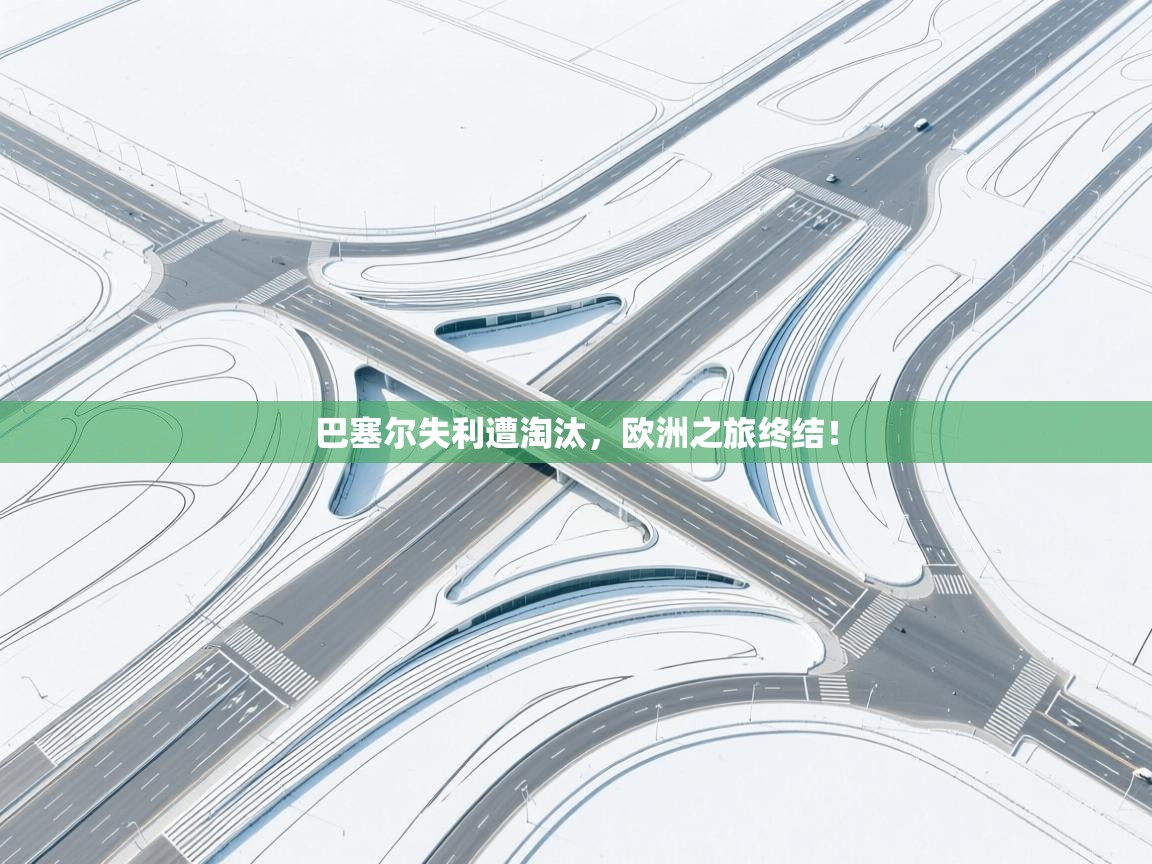 开云体育app-巴塞尔失利遭淘汰，欧洲之旅终结！  第3张