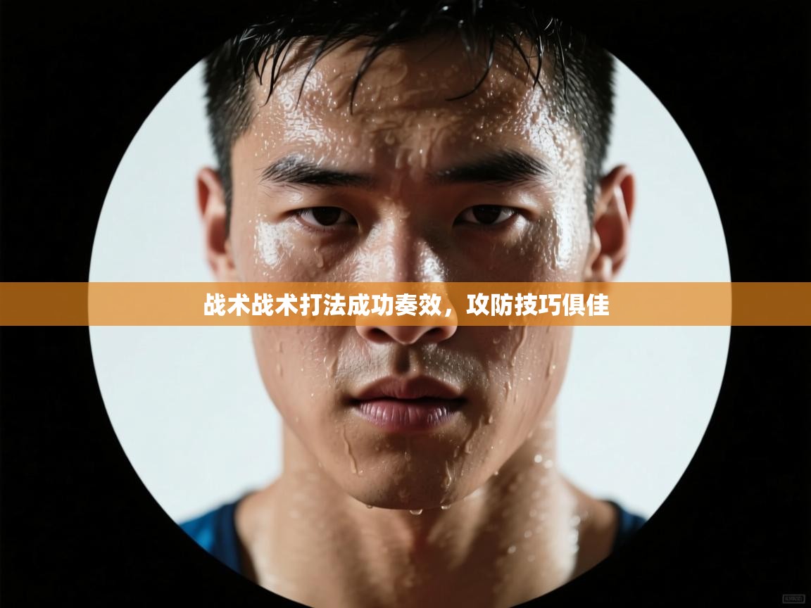 kaiyun体育入口-战术战术打法成功奏效,攻防技巧俱佳 第2张