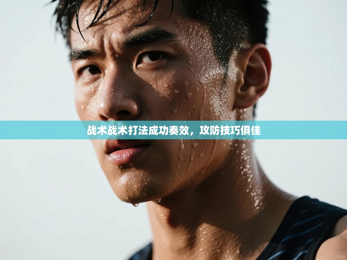 kaiyun体育入口-战术战术打法成功奏效,攻防技巧俱佳 第3张