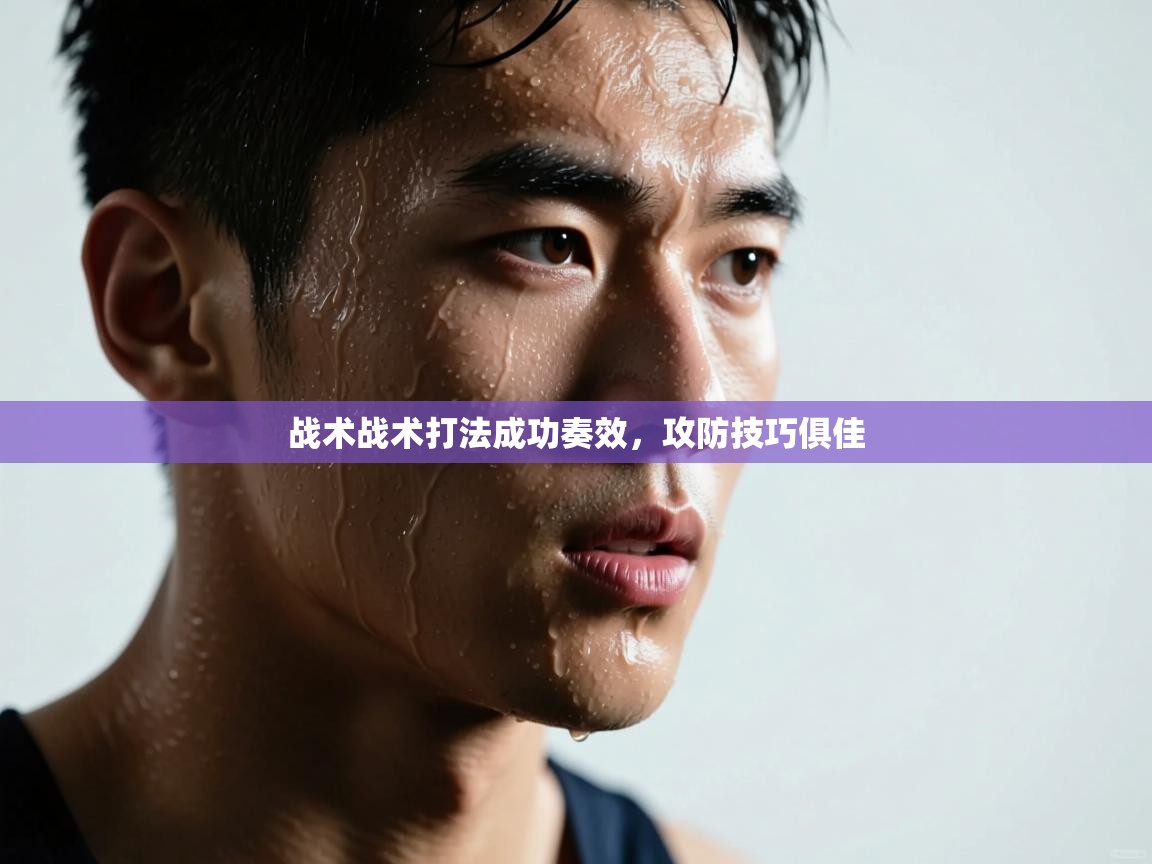 kaiyun体育入口-战术战术打法成功奏效,攻防技巧俱佳 第4张