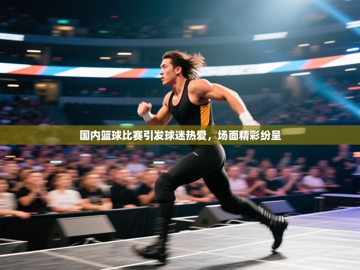 开云体育app下载地址-国内篮球比赛引发球迷热爱,场面精彩纷呈 第3张