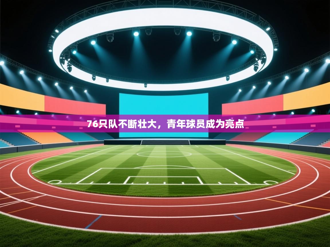 开云体育注册app-76只队不断壮大，青年球员成为亮点  第2张