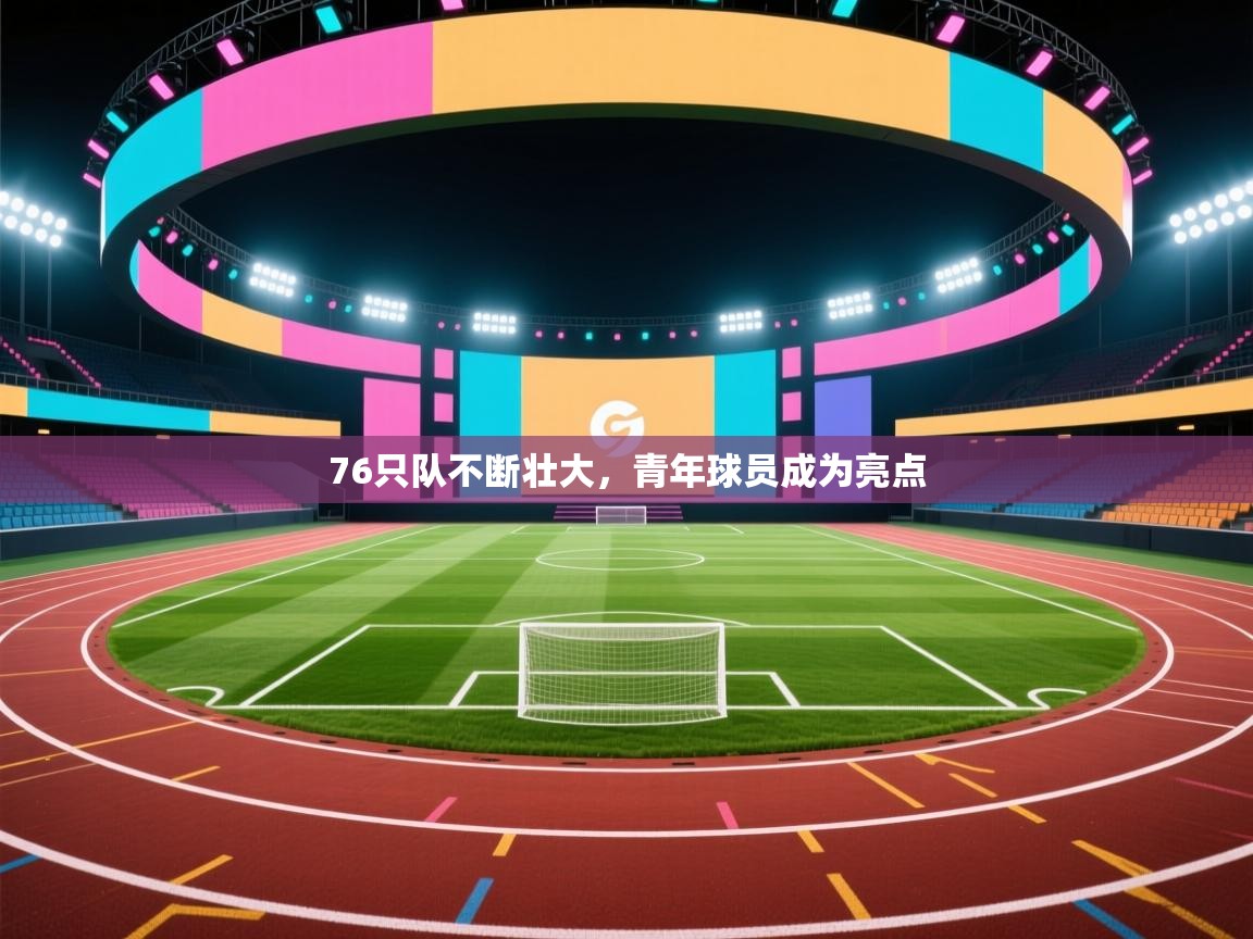 开云体育注册app-76只队不断壮大，青年球员成为亮点  第4张