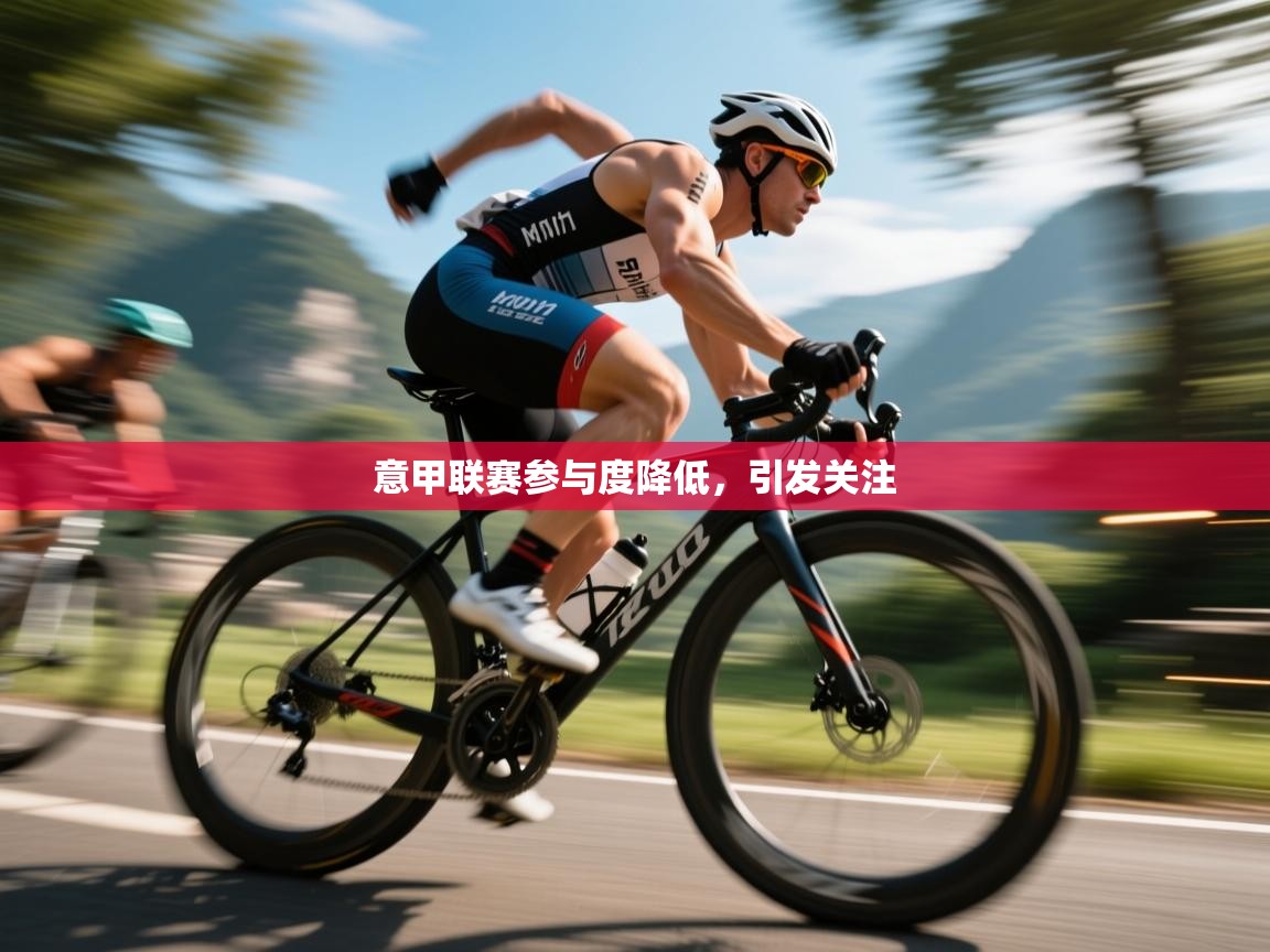 开云APP-意甲联赛参与度降低，引发关注  第2张