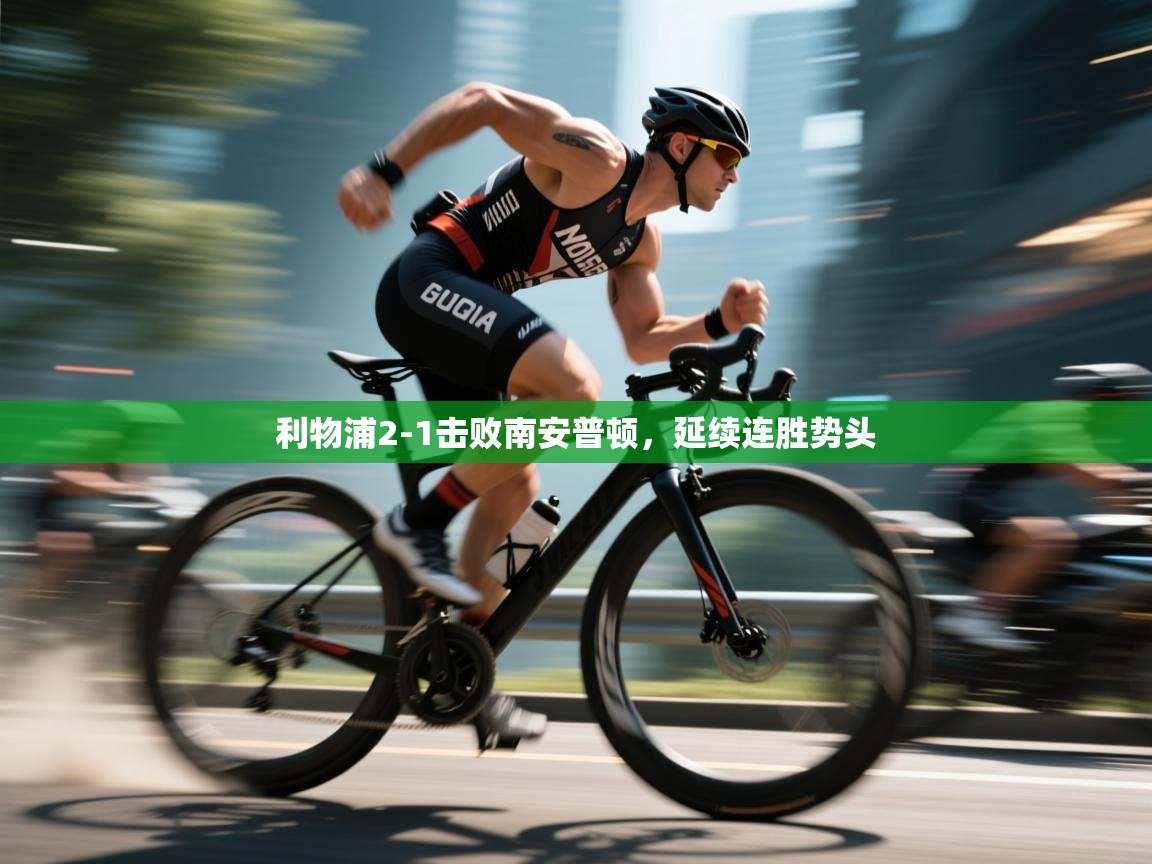 kaiyun sports-利物浦2-1击败南安普顿,延续连胜势头 第3张