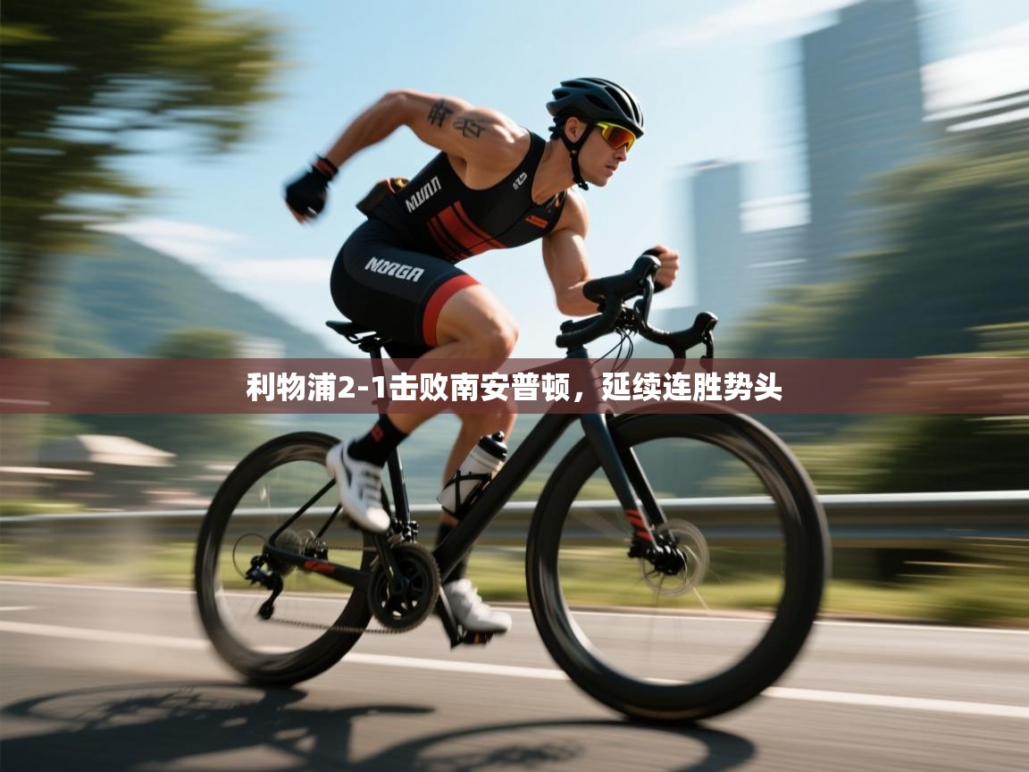 kaiyun sports-利物浦2-1击败南安普顿,延续连胜势头 第4张