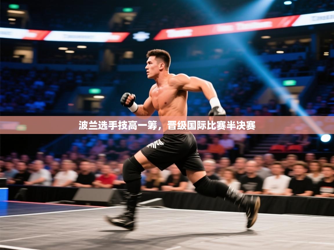 开云直播-波兰选手技高一筹,晋级国际比赛半决赛 第2张