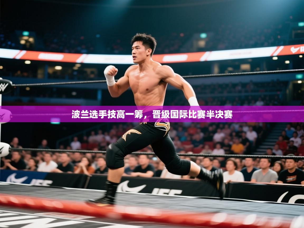 开云直播-波兰选手技高一筹,晋级国际比赛半决赛 第3张