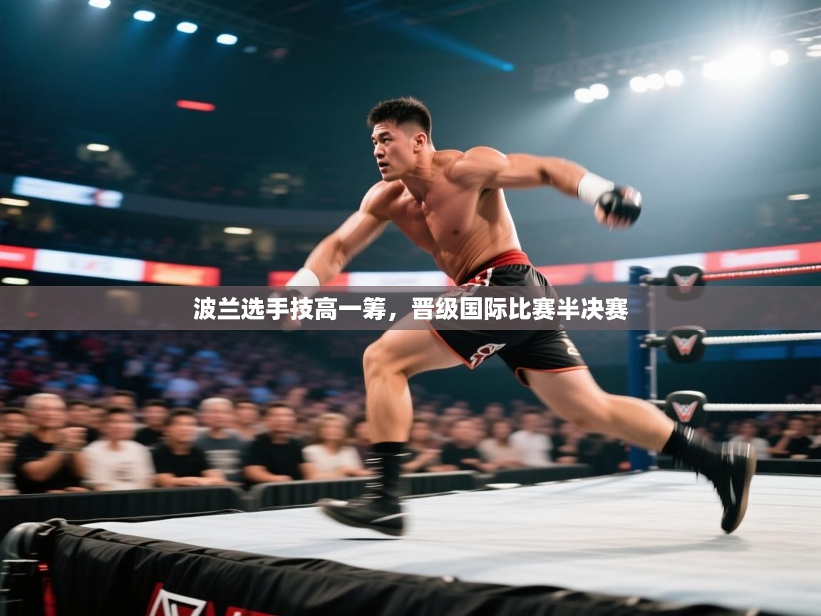 开云直播-波兰选手技高一筹,晋级国际比赛半决赛 第4张