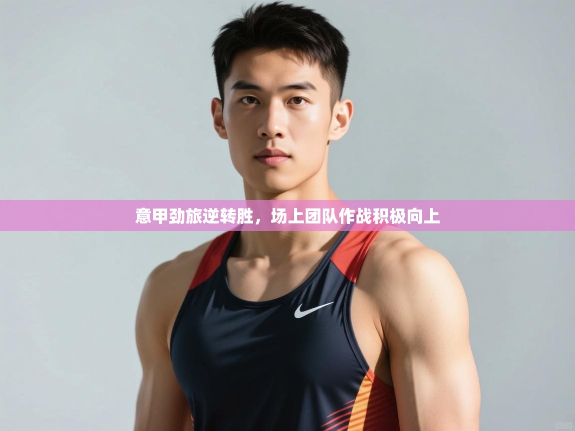 云开体育官网入口登录网页-意甲劲旅逆转胜，场上团队作战积极向上  第1张