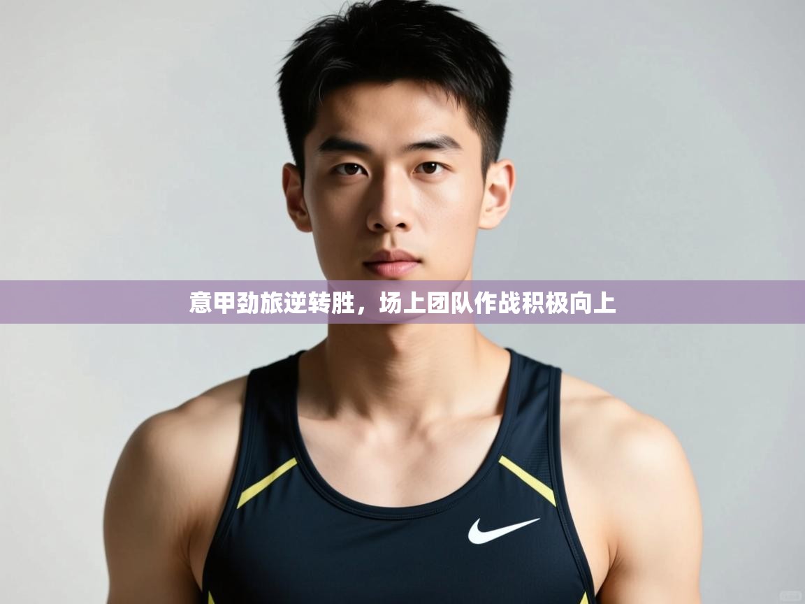 云开体育官网入口登录网页-意甲劲旅逆转胜，场上团队作战积极向上  第3张