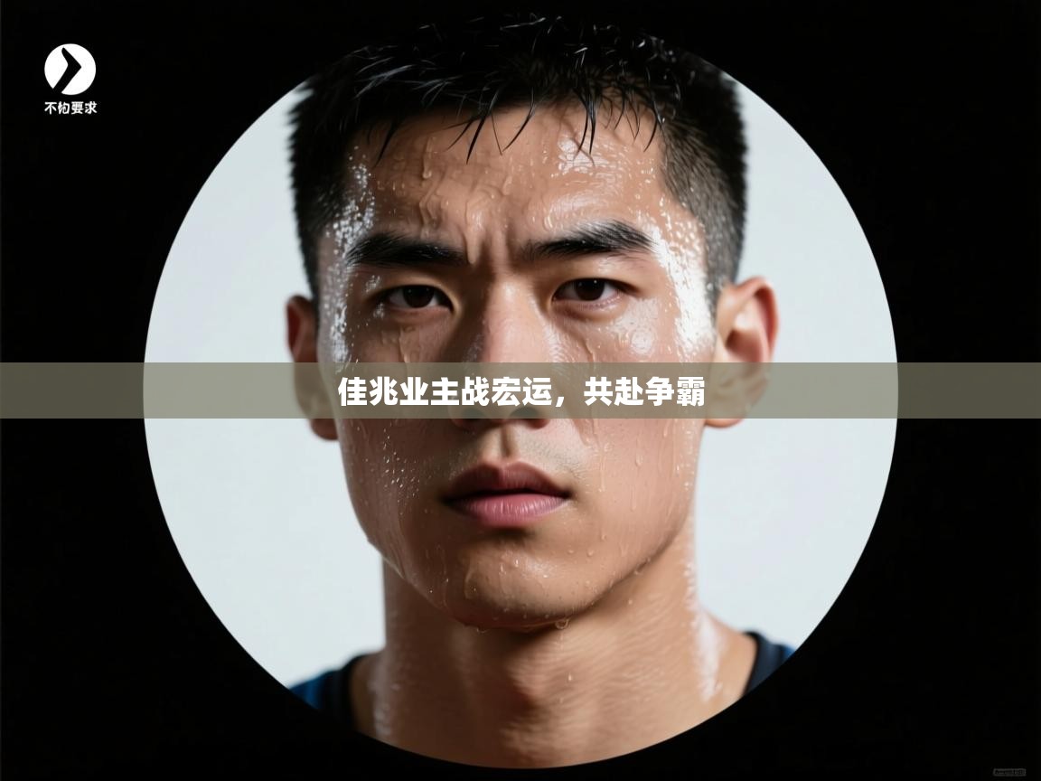 kaiyun体育入口-佳兆业主战宏运，共赴争霸  第2张