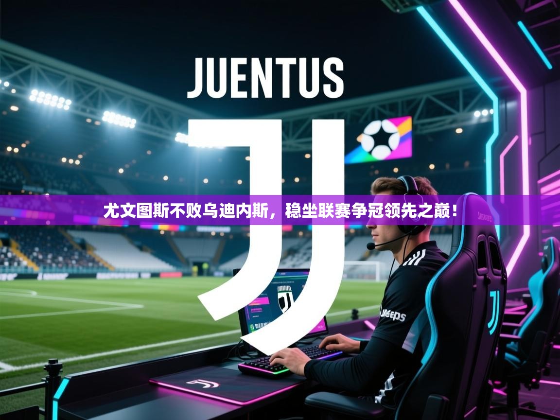 开云体育注册-尤文图斯不败乌迪内斯,稳坐联赛争冠领先之巅! 第1张