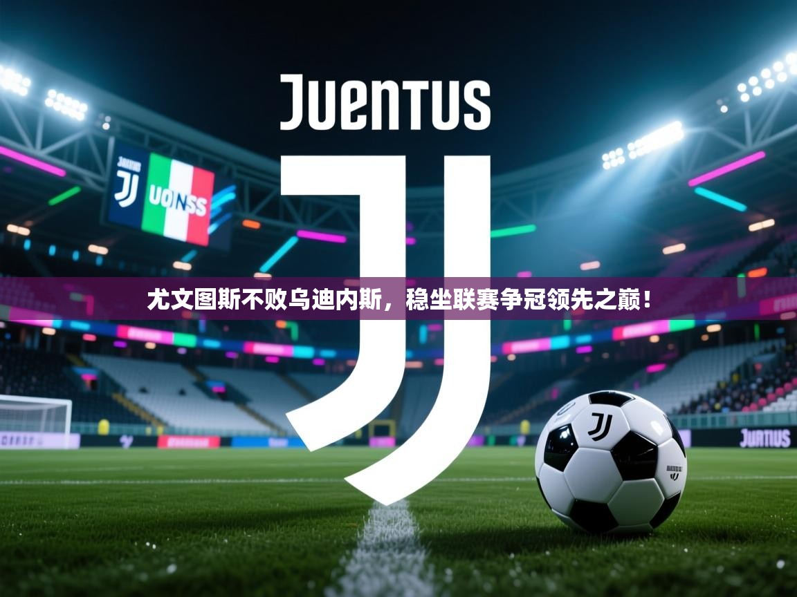 开云体育注册-尤文图斯不败乌迪内斯,稳坐联赛争冠领先之巅! 第2张