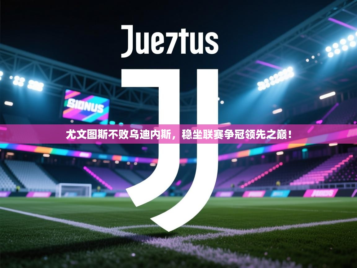 开云体育注册-尤文图斯不败乌迪内斯,稳坐联赛争冠领先之巅! 第4张