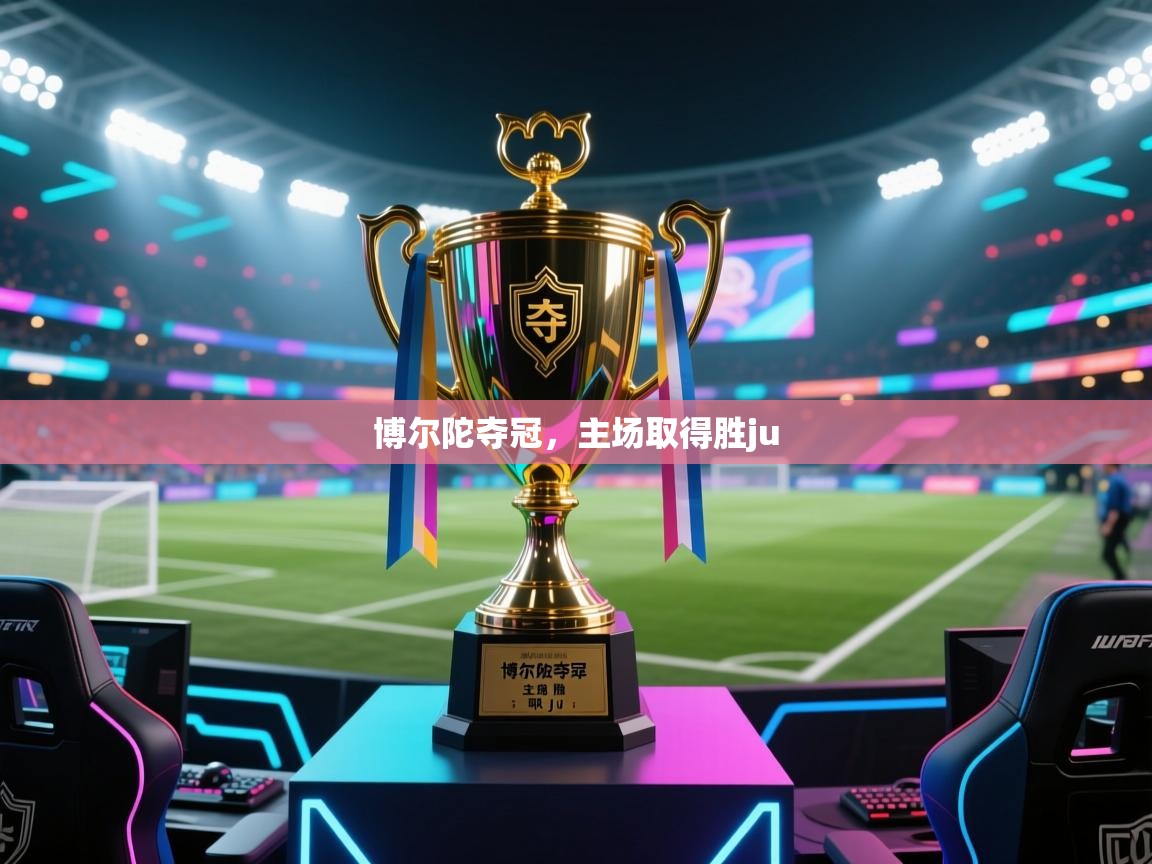 开云体育注册下载-博尔陀夺冠，主场取得胜ju  第1张
