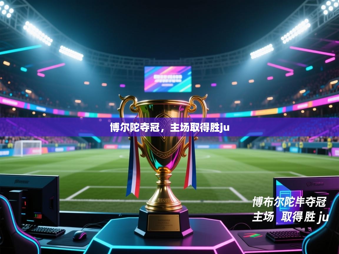 开云体育注册下载-博尔陀夺冠，主场取得胜ju  第3张