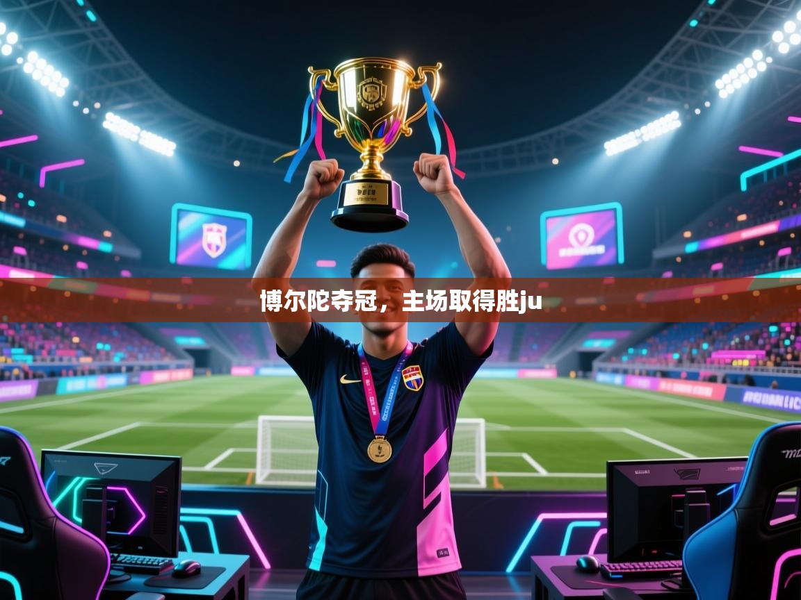 开云体育注册下载-博尔陀夺冠，主场取得胜ju  第4张