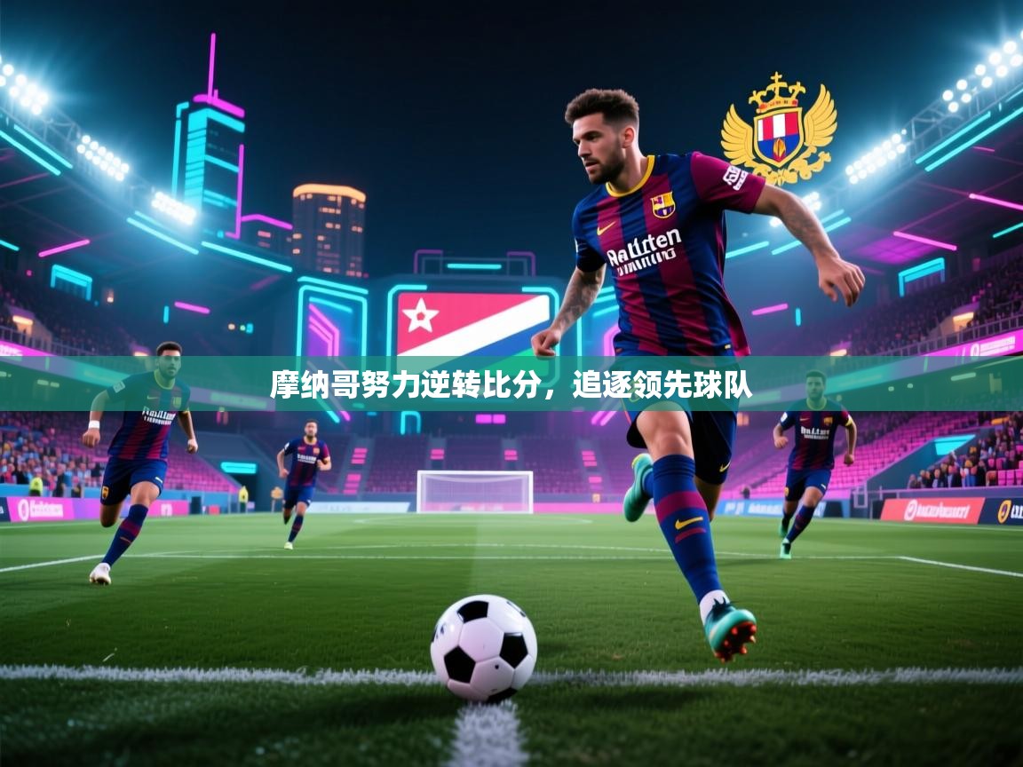 开云体育入口网址-摩纳哥努力逆转比分，追逐领先球队  第2张